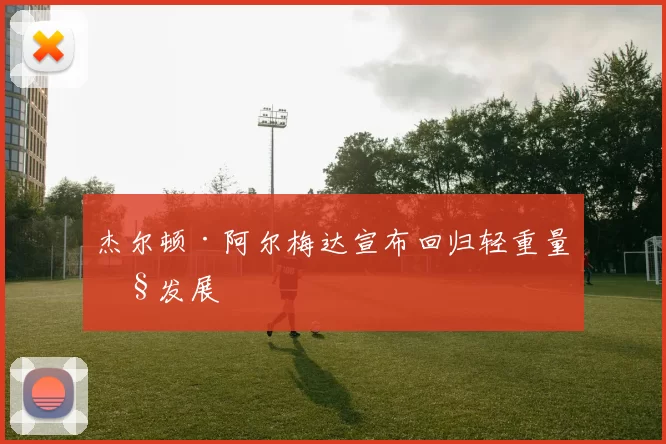 杰尔顿·阿尔梅达宣布回归轻重量级发展