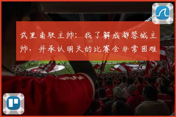 武里南联主帅：我了解成都蓉城主帅，并承认明天的比赛会非常困难_马克杰克逊_主场_亚冠