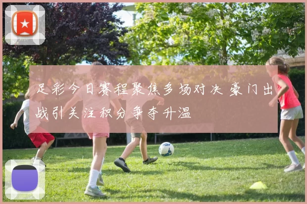 足彩今日赛程聚焦多场对决 豪门出战引关注积分争夺升温