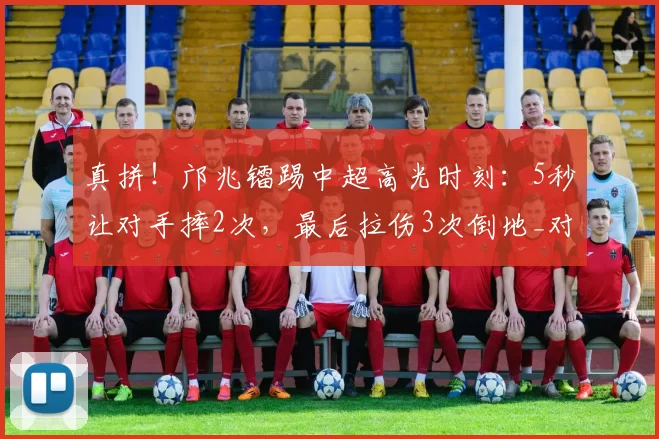 真拼！邝兆镭踢中超高光时刻：5秒让对手摔2次，最后拉伤3次倒地_对方_比赛_球迷