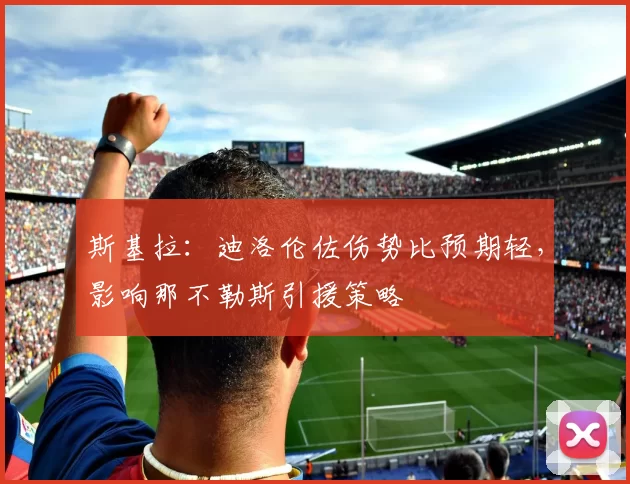 斯基拉：迪洛伦佐伤势比预期轻，影响那不勒斯引援策略