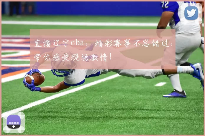 直播辽宁cba，精彩赛事不容错过，带你感受现场激情！