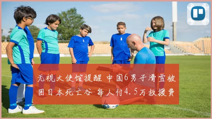 无视大使馆提醒 中国6男子滑雪被困日本死亡谷 每人付4.5万救援费