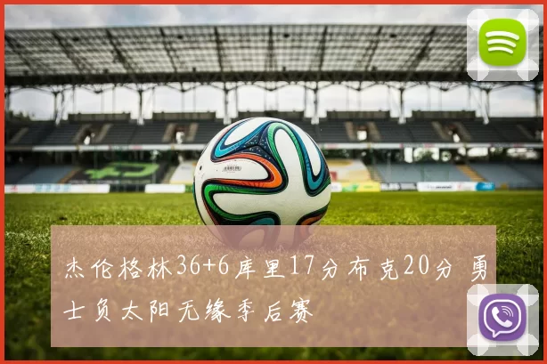 杰伦格林36+6库里17分布克20分 勇士负太阳无缘季后赛