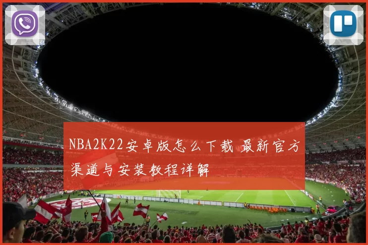 NBA2K22安卓版怎么下载 最新官方渠道与安装教程详解