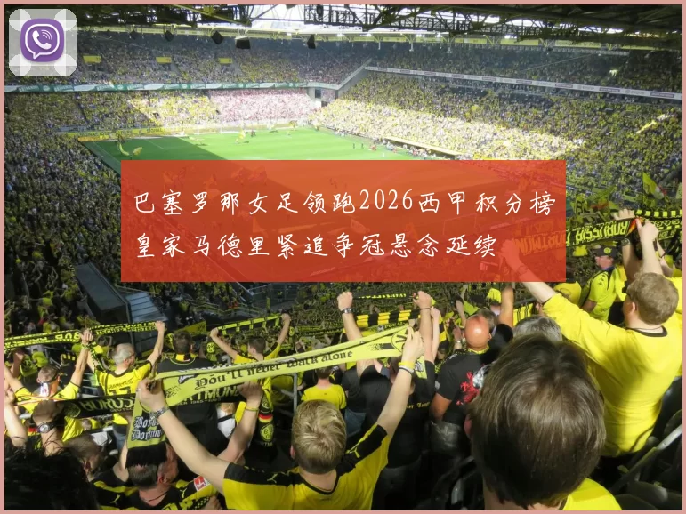 巴塞罗那女足领跑2026西甲积分榜皇家马德里紧追争冠悬念延续