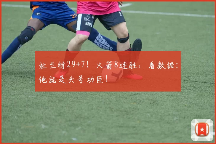 杜兰特29+7！火箭8连胜，看数据：他就是头号功臣！