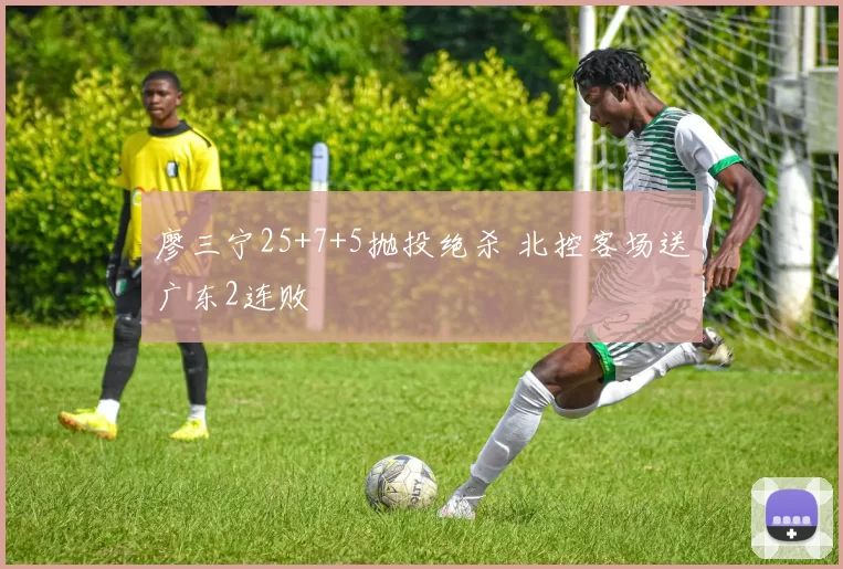 廖三宁25+7+5抛投绝杀 北控客场送广东2连败
