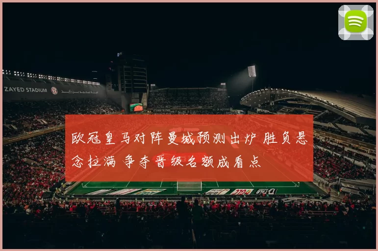 欧冠皇马对阵曼城预测出炉 胜负悬念拉满 争夺晋级名额成看点