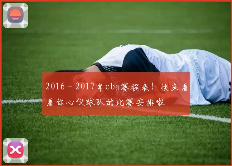 2016 - 2017年cba赛程表！快来看看你心仪球队的比赛安排啦