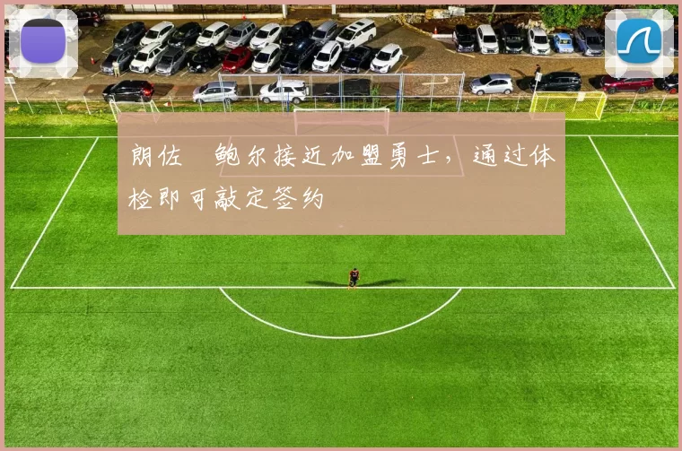 朗佐・鲍尔接近加盟勇士,通过体检即可敲定签约