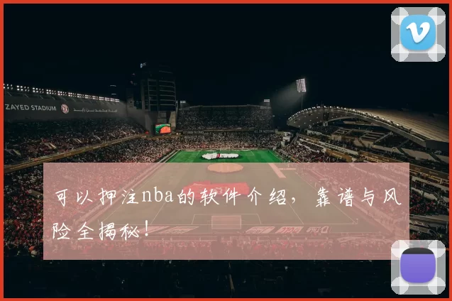 可以押注nba的软件介绍，靠谱与风险全揭秘！