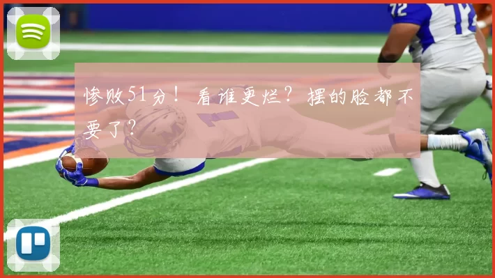 惨败51分！看谁更烂？摆的脸都不要了？