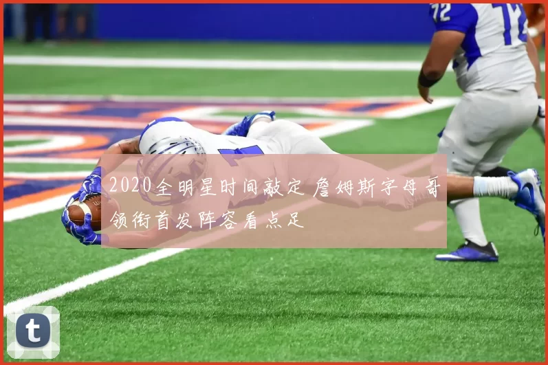 2020全明星时间敲定 詹姆斯字母哥领衔首发阵容看点足