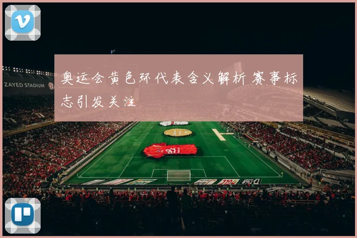 奥运会黄色环代表含义解析 赛事标志引发关注