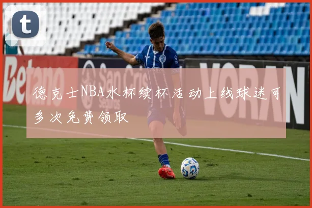 德克士NBA水杯续杯活动上线球迷可多次免费领取