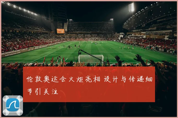 伦敦奥运会火炬亮相 设计与传递细节引关注
