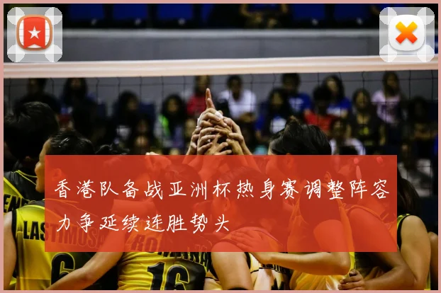 香港队备战亚洲杯热身赛调整阵容力争延续连胜势头