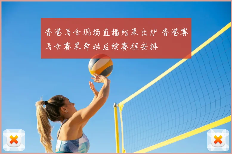 香港马会现场直播结果出炉 香港赛马会赛果牵动后续赛程安排