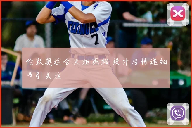 伦敦奥运会火炬亮相 设计与传递细节引关注
