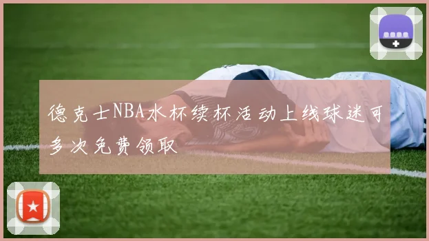 德克士NBA水杯续杯活动上线球迷可多次免费领取