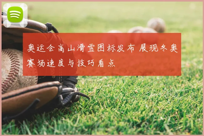 奥运会高山滑雪图标发布 展现冬奥赛场速度与技巧看点