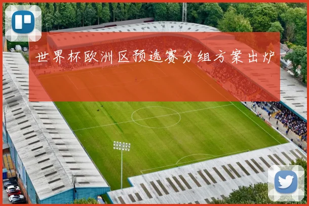 世界杯欧洲区预选赛分组方案出炉