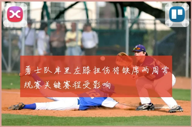 勇士队库里左膝扭伤将缺席两周常规赛关键赛程受影响