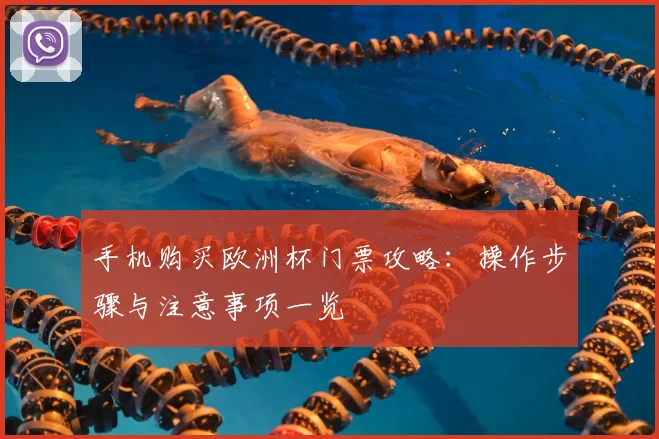 手机购买欧洲杯门票攻略：操作步骤与注意事项一览