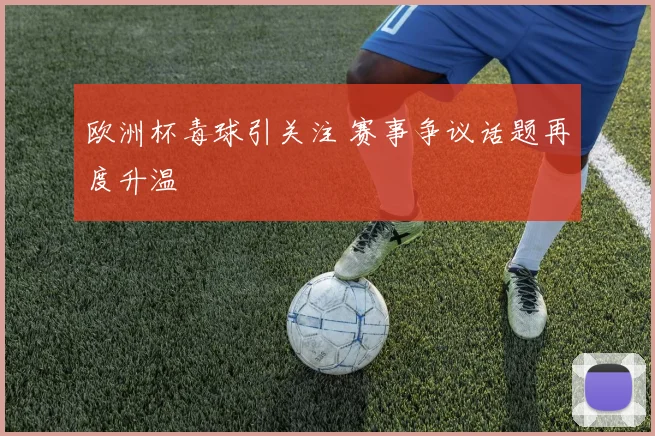欧洲杯毒球引关注 赛事争议话题再度升温